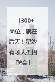 300+岗位，就在后天！星沙有场大型招聘会