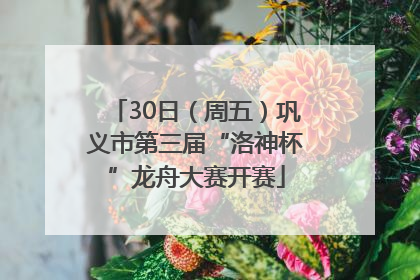 30日（周五）巩义市第三届“洛神杯”龙舟大赛开赛