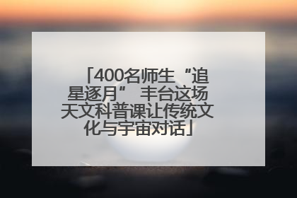 400名师生“追星逐月” 丰台这场天文科普课让传统文化与宇宙对话