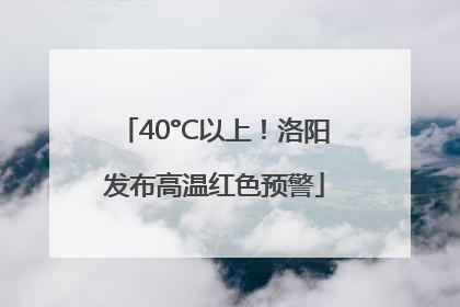 40°C以上！洛阳发布高温红色预警