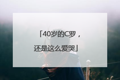 40岁的C罗，还是这么爱哭