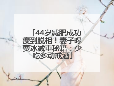 44岁减肥成功瘦到脱相！妻子曝贾冰减重秘籍：少吃多动戒酒