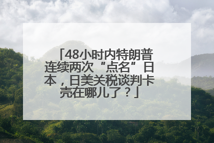 48小时内特朗普连续两次“点名”日本，日美关税谈判卡壳在哪儿了？