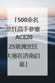 500余名烹饪高手参赛 ACE2025亚洲烹饪大赛在济南启幕