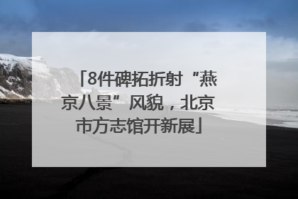 8件碑拓折射“燕京八景”风貌，北京市方志馆开新展