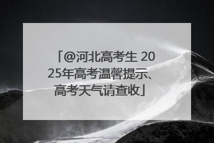 @河北高考生 2025年高考温馨提示、高考天气请查收