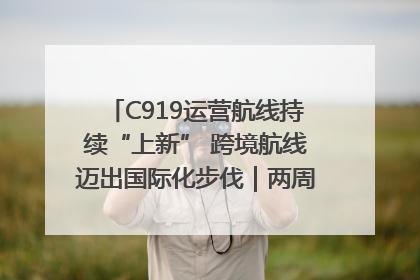 C919运营航线持续“上新” 跨境航线迈出国际化步伐｜两周年“成绩单”梳理↓