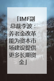 IMF副总裁李波：养老金改革能为资本市场建设提供更多长期资金