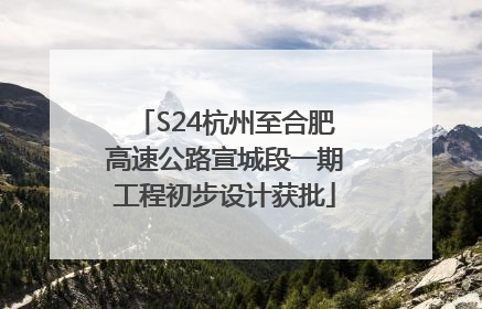 S24杭州至合肥高速公路宣城段一期工程初步设计获批
