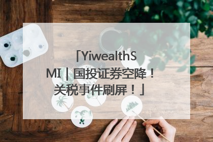 YiwealthSMI｜国投证券空降！关税事件刷屏！